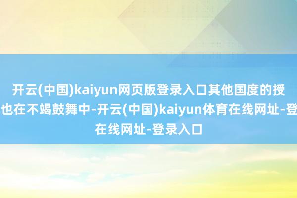 开云(中国)kaiyun网页版登录入口其他国度的授权责任也在不竭鼓舞中-开云(中国)kaiyun体育在线网址-登录入口