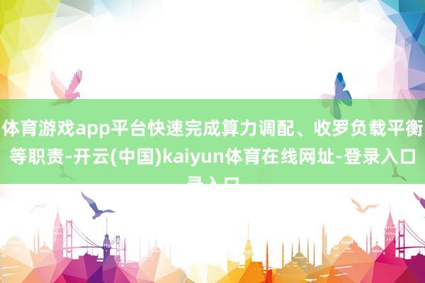体育游戏app平台快速完成算力调配、收罗负载平衡等职责-开云(中国)kaiyun体育在线网址-登录入口