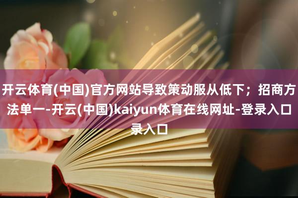 开云体育(中国)官方网站导致策动服从低下；招商方法单一-开云(中国)kaiyun体育在线网址-登录入口