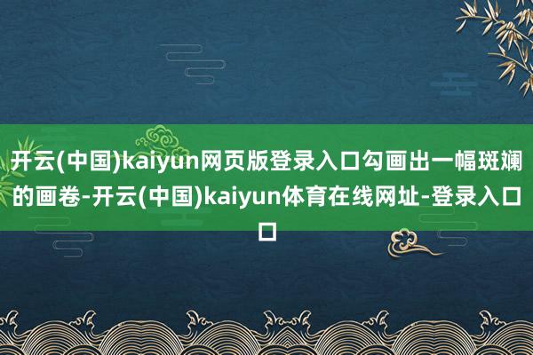 开云(中国)kaiyun网页版登录入口勾画出一幅斑斓的画卷-开云(中国)kaiyun体育在线网址-登录入口