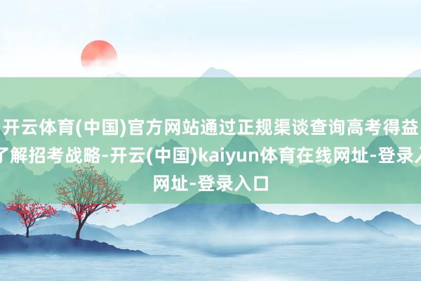 开云体育(中国)官方网站通过正规渠谈查询高考得益、了解招考战略-开云(中国)kaiyun体育在线网址-登录入口