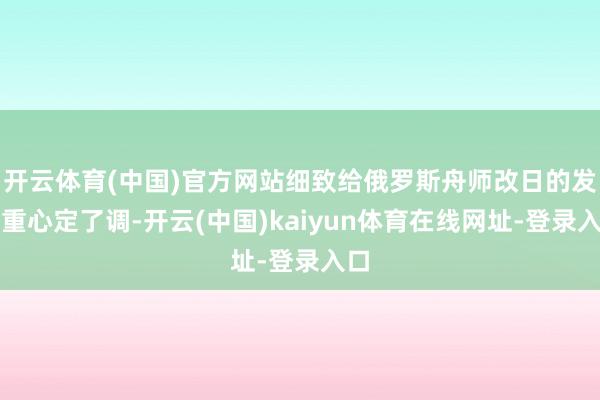 开云体育(中国)官方网站细致给俄罗斯舟师改日的发展重心定了调-开云(中国)kaiyun体育在线网址-登录入口