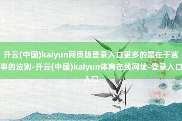 开云(中国)kaiyun网页版登录入口更多的是在于赛事的法则-开云(中国)kaiyun体育在线网址-登录入口
