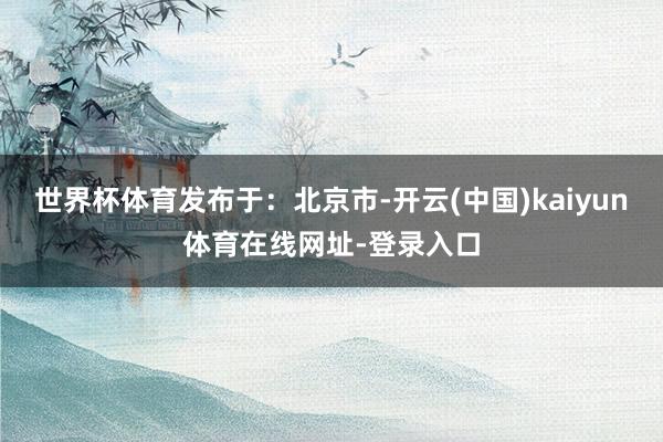 世界杯体育发布于：北京市-开云(中国)kaiyun体育在线网址-登录入口