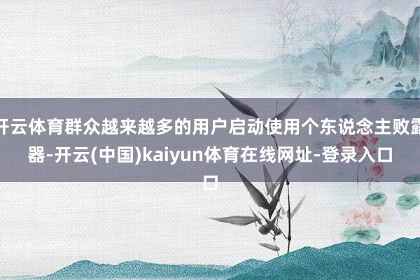 开云体育群众越来越多的用户启动使用个东说念主败露器-开云(中国)kaiyun体育在线网址-登录入口
