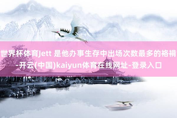 世界杯体育Jett 是他办事生存中出场次数最多的袼褙-开云(中国)kaiyun体育在线网址-登录入口