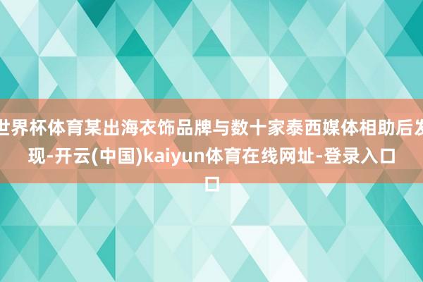 世界杯体育某出海衣饰品牌与数十家泰西媒体相助后发现-开云(中国)kaiyun体育在线网址-登录入口