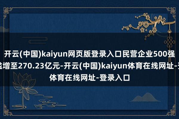 开云(中国)kaiyun网页版登录入口民营企业500强入围门槛增至270.23亿元-开云(中国)kaiyun体育在线网址-登录入口