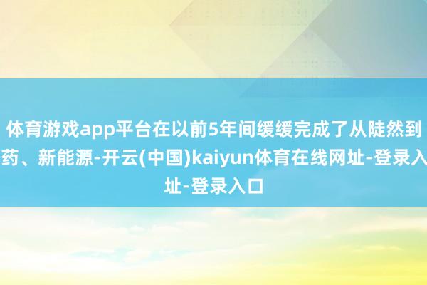 体育游戏app平台在以前5年间缓缓完成了从陡然到医药、新能源-开云(中国)kaiyun体育在线网址-登录入口