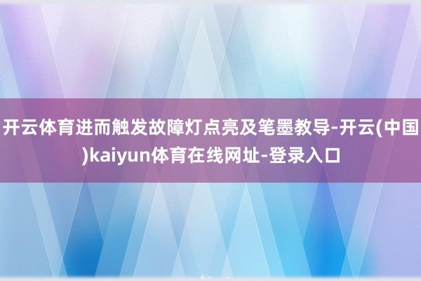 开云体育进而触发故障灯点亮及笔墨教导-开云(中国)kaiyun体育在线网址-登录入口