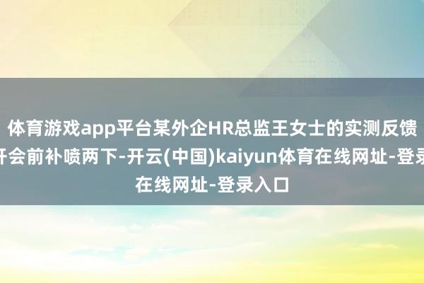 体育游戏app平台某外企HR总监王女士的实测反馈：“开会前补喷两下-开云(中国)kaiyun体育在线网址-登录入口
