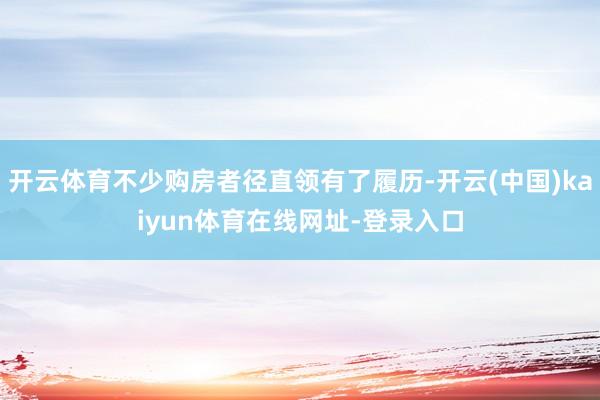 开云体育不少购房者径直领有了履历-开云(中国)kaiyun体育在线网址-登录入口
