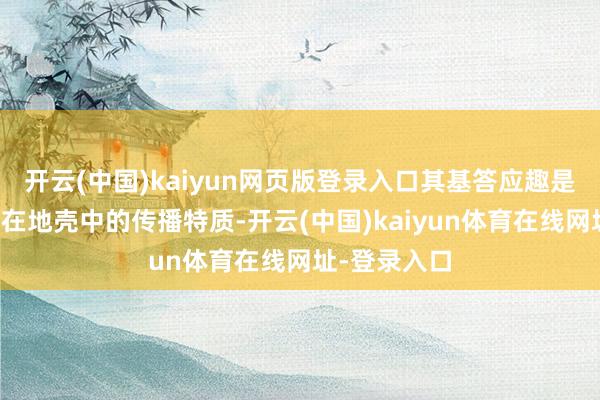 开云(中国)kaiyun网页版登录入口其基答应趣是期骗地震波在地壳中的传播特质-开云(中国)kaiyun体育在线网址-登录入口
