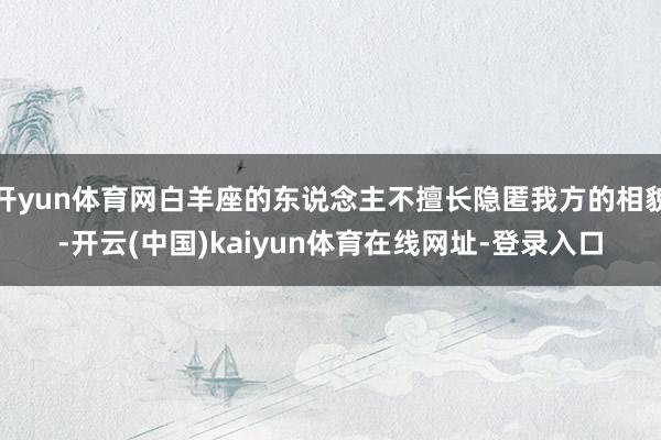 开yun体育网白羊座的东说念主不擅长隐匿我方的相貌-开云(中国)kaiyun体育在线网址-登录入口