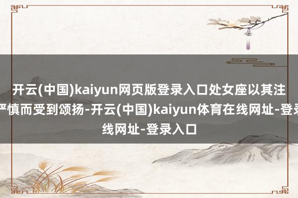 开云(中国)kaiyun网页版登录入口处女座以其注目和严慎而受到颂扬-开云(中国)kaiyun体育在线网址-登录入口