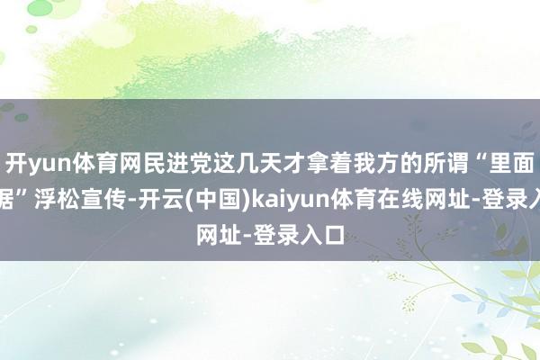 开yun体育网民进党这几天才拿着我方的所谓“里面数据”浮松宣传-开云(中国)kaiyun体育在线网址-登录入口