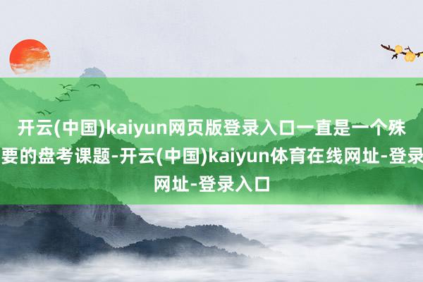 开云(中国)kaiyun网页版登录入口一直是一个殊为紧要的盘考课题-开云(中国)kaiyun体育在线网址-登录入口