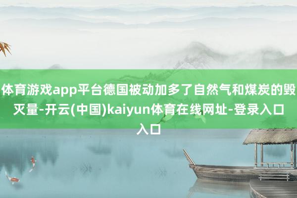 体育游戏app平台德国被动加多了自然气和煤炭的毁灭量-开云(中国)kaiyun体育在线网址-登录入口