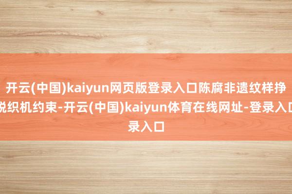 开云(中国)kaiyun网页版登录入口陈腐非遗纹样挣脱织机约束-开云(中国)kaiyun体育在线网址-登录入口