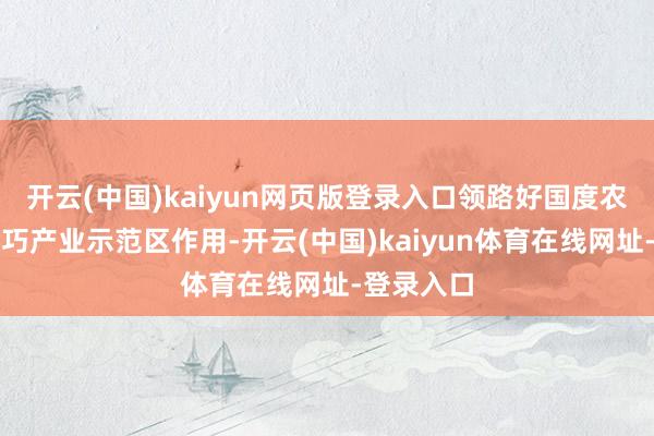 开云(中国)kaiyun网页版登录入口领路好国度农业高新技巧产业示范区作用-开云(中国)kaiyun体育在线网址-登录入口