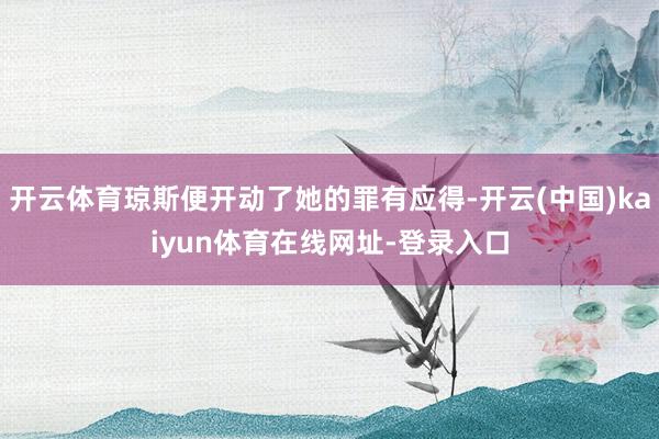 开云体育琼斯便开动了她的罪有应得-开云(中国)kaiyun体育在线网址-登录入口