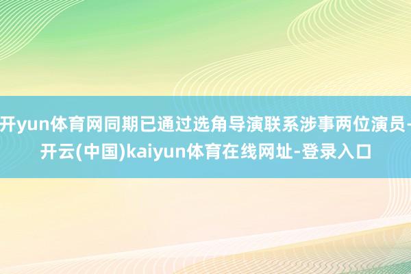 开yun体育网同期已通过选角导演联系涉事两位演员-开云(中国)kaiyun体育在线网址-登录入口