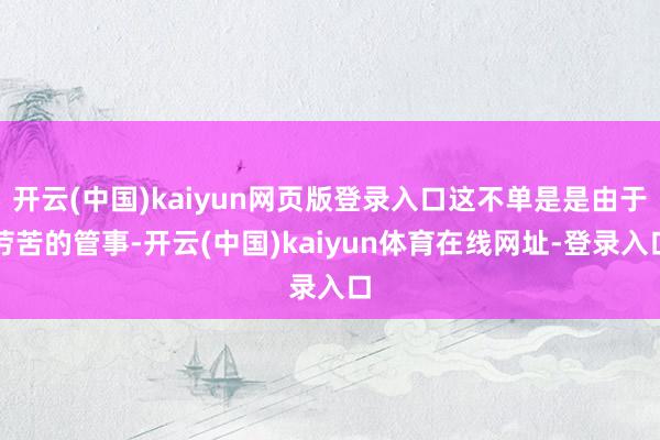 开云(中国)kaiyun网页版登录入口这不单是是由于劳苦的管事-开云(中国)kaiyun体育在线网址-登录入口