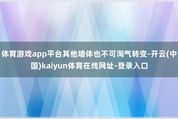 体育游戏app平台其他墙体也不可淘气转变-开云(中国)kaiyun体育在线网址-登录入口