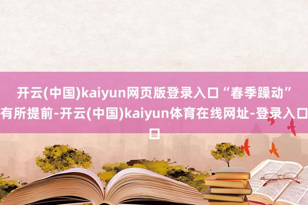 开云(中国)kaiyun网页版登录入口　　“春季躁动”有所提前-开云(中国)kaiyun体育在线网址-登录入口