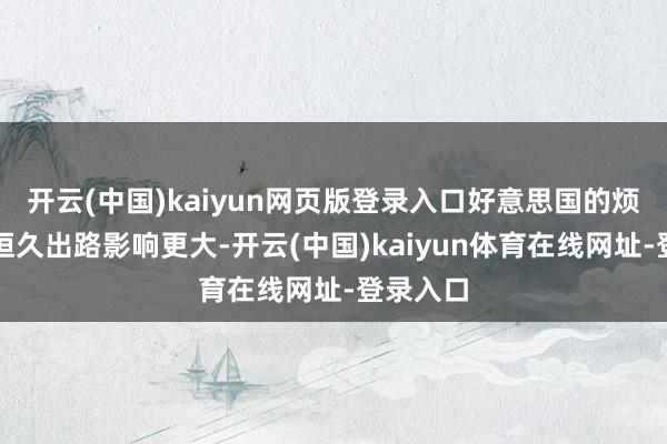 开云(中国)kaiyun网页版登录入口好意思国的烦嚣则对恒久出路影响更大-开云(中国)kaiyun体育在线网址-登录入口