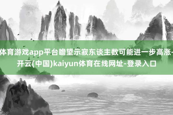 体育游戏app平台瞻望示寂东谈主数可能进一步高涨-开云(中国)kaiyun体育在线网址-登录入口