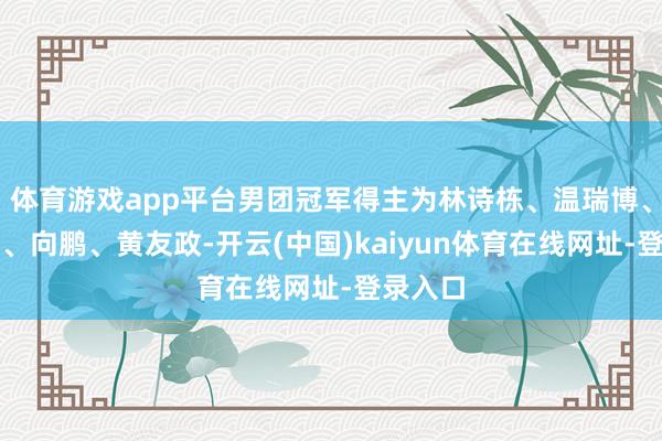 体育游戏app平台男团冠军得主为林诗栋、温瑞博、周启豪、向鹏、黄友政-开云(中国)kaiyun体育在线网址-登录入口