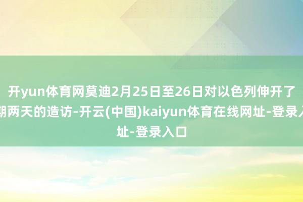 开yun体育网莫迪2月25日至26日对以色列伸开了为期两天的造访-开云(中国)kaiyun体育在线网址-登录入口